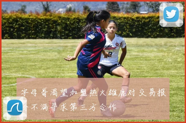 字母哥渴望加盟热火雄鹿对交易报价不满寻求第三方合作