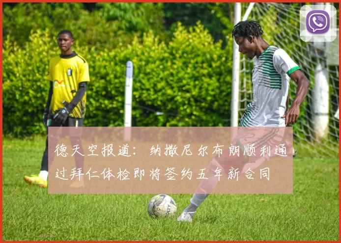 德天空报道：纳撒尼尔布朗顺利通过拜仁体检即将签约五年新合同