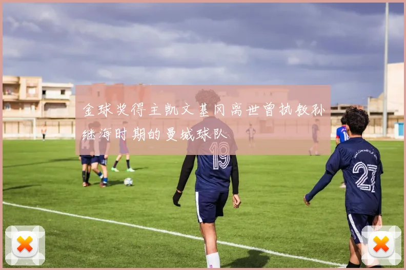 金球奖得主凯文基冈离世曾执教孙继海时期的曼城球队