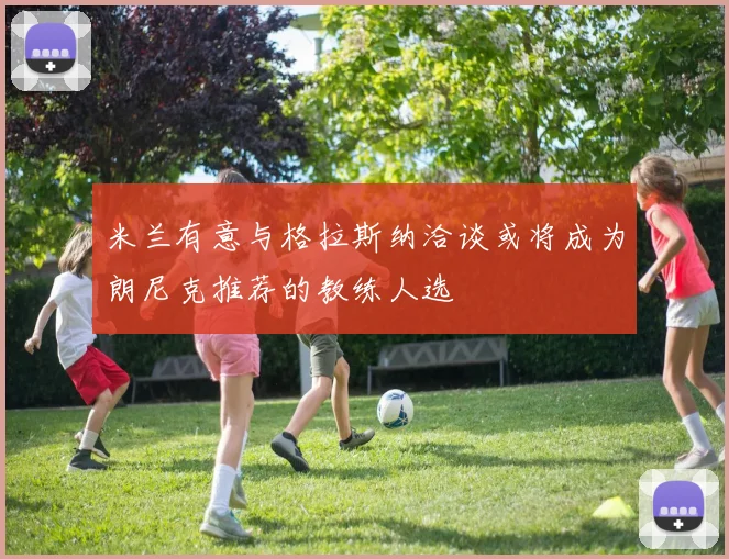 米兰有意与格拉斯纳洽谈或将成为朗尼克推荐的教练人选