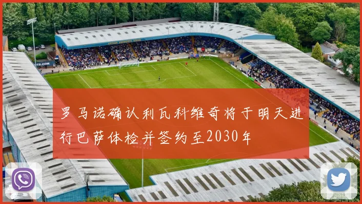 罗马诺确认利瓦科维奇将于明天进行巴萨体检并签约至2030年