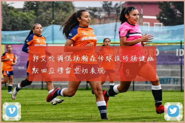 郭艾伦调侃杨瀚森传球技巧杨健幽默回应穆雷空切表现