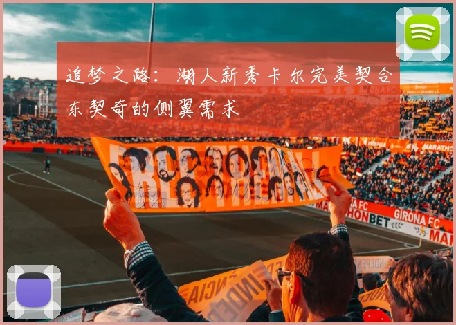 追梦之路:湖人新秀卡尔完美契合东契奇的侧翼需求