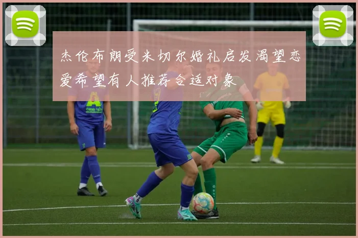 杰伦布朗受米切尔婚礼启发渴望恋爱希望有人推荐合适对象